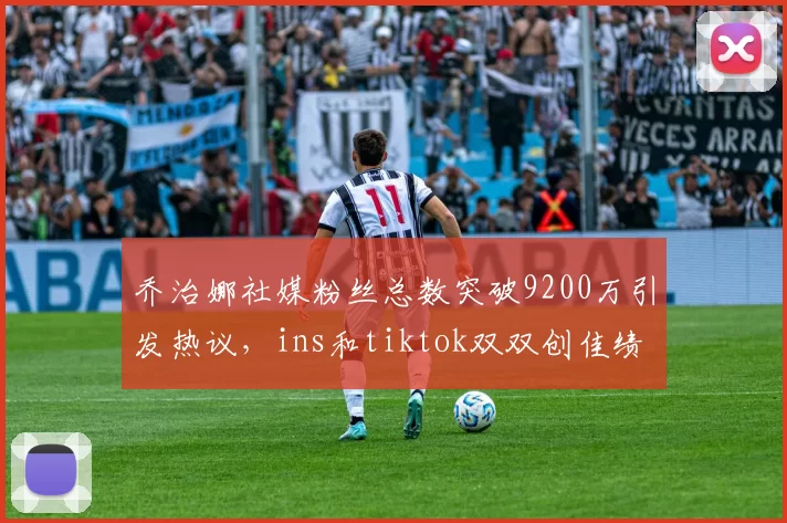 乔治娜社媒粉丝总数突破9200万引发热议，ins和tiktok双双创佳绩