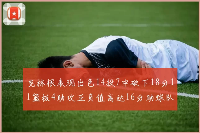 克林根表现出色14投7中砍下18分11篮板4助攻正负值高达16分助球队获胜